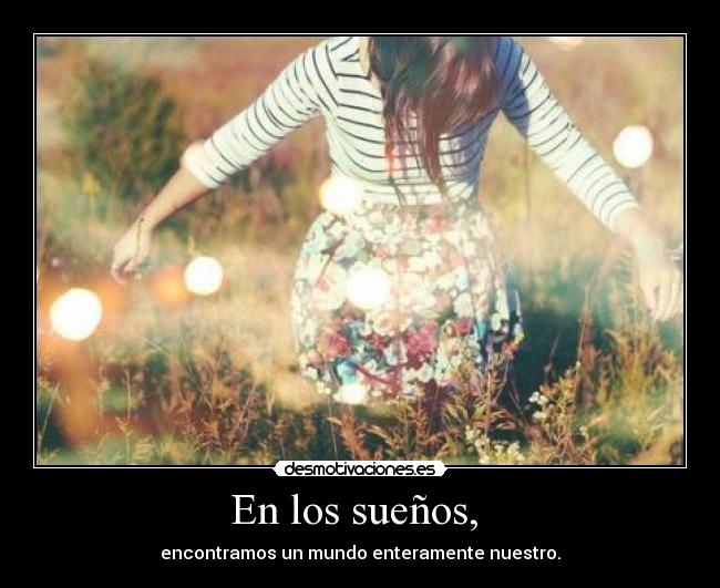 En los sueños,  - encontramos un mundo enteramente nuestro.
