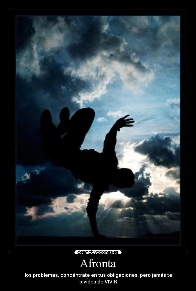 Afronta - los problemas, concéntrate en tus obligaciones, pero jamás te olvides de VIVIR