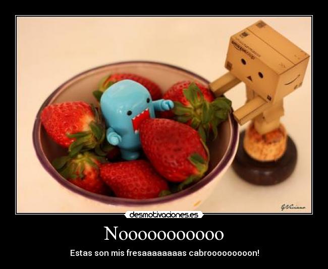 Nooooooooooo - Estas son mis fresaaaaaaaas cabrooooooooon!