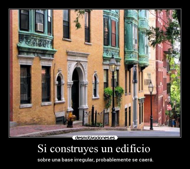 Si construyes un edificio - sobre una base irregular, probablemente se caerá.