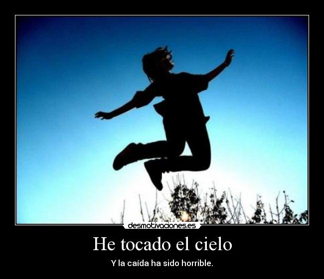 He tocado el cielo - Y la caída ha sido horrible.