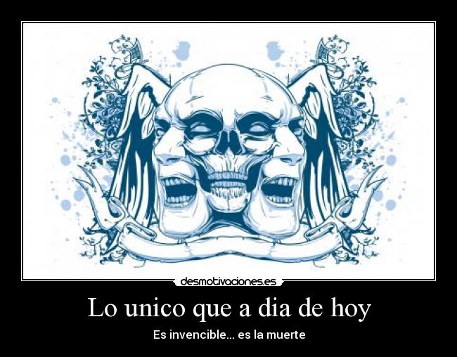 Lo unico que a dia de hoy - Es invencible... es la muerte