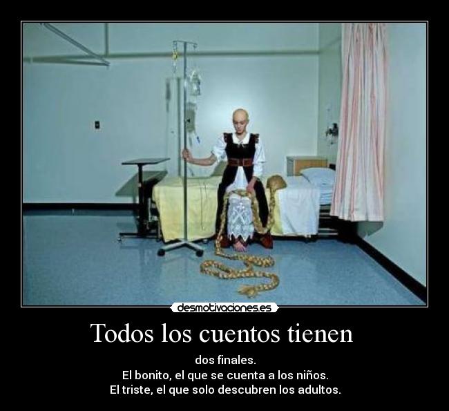 Todos los cuentos tienen - dos finales.
El bonito, el que se cuenta a los niños.
El triste, el que solo descubren los adultos.