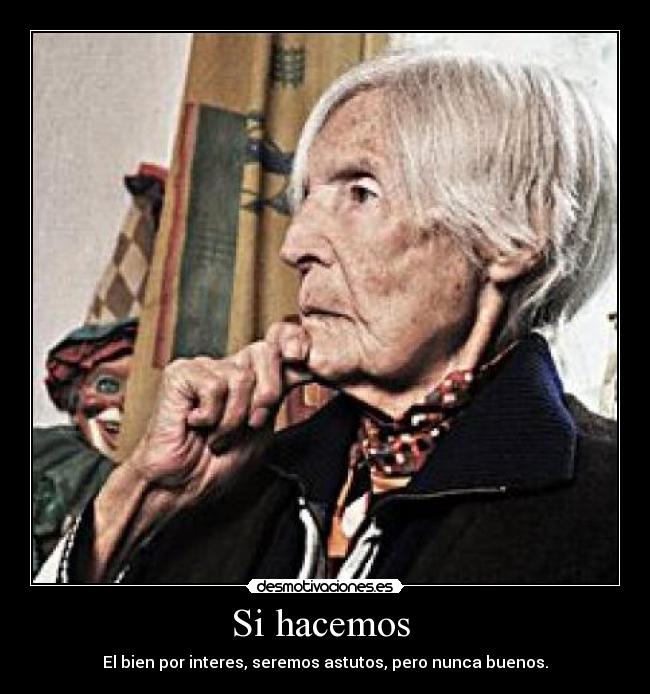 Si hacemos - El bien por interes, seremos astutos, pero nunca buenos.