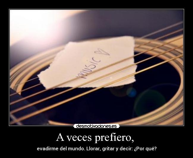 A veces prefiero,  - evadirme del mundo. Llorar, gritar y decir: ¿Por qué?