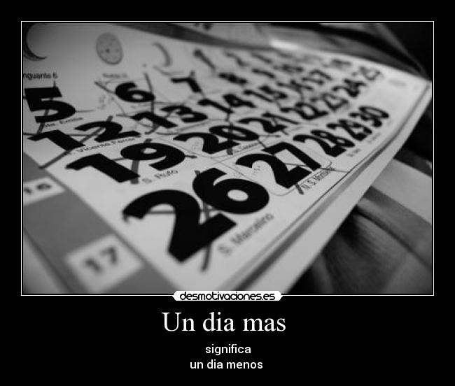 Un dia mas - significa
un dia menos