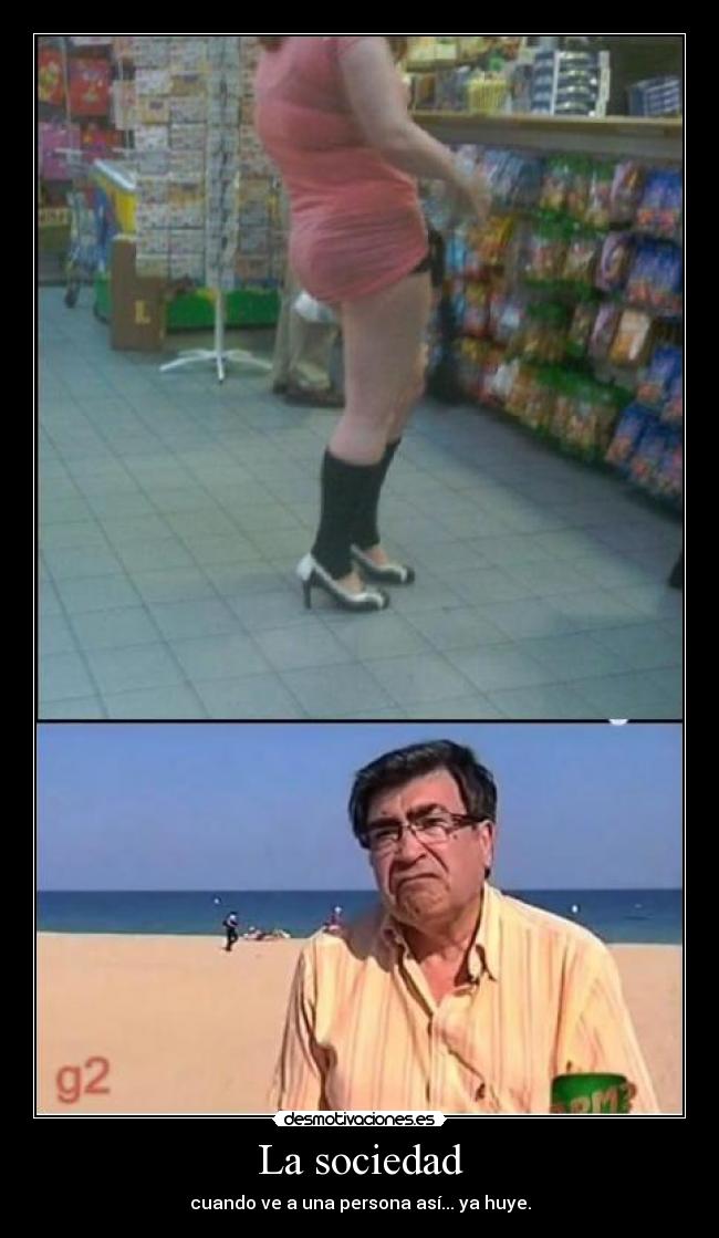 La sociedad - cuando ve a una persona así... ya huye.