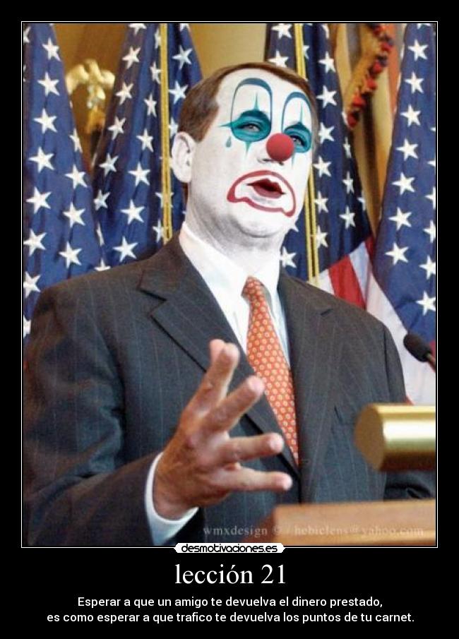 lección 21 - Esperar a que un amigo te devuelva el dinero prestado,
es como esperar a que trafico te devuelva los puntos de tu carnet.