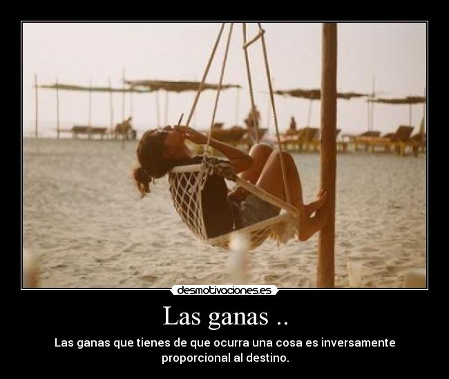 Las ganas .. - Las ganas que tienes de que ocurra una cosa es inversamente
proporcional al destino.