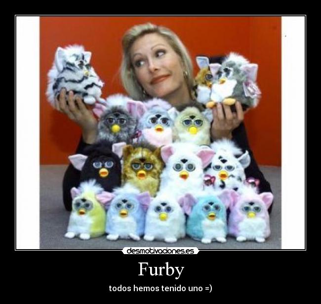 Furby - todos hemos tenido uno =)