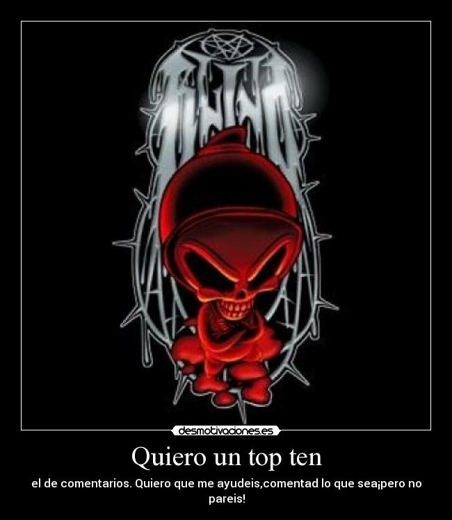 Quiero un top ten - el de comentarios. Quiero que me ayudeis,comentad lo que sea¡pero no pareis!