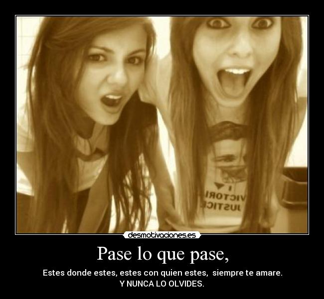 Pase lo que pase, - Estes donde estes, estes con quien estes, siempre te amare.
Y NUNCA LO OLVIDES.
