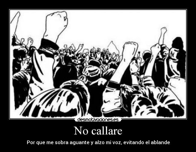 No callare - Por que me sobra aguante y alzo mi voz, evitando el ablande