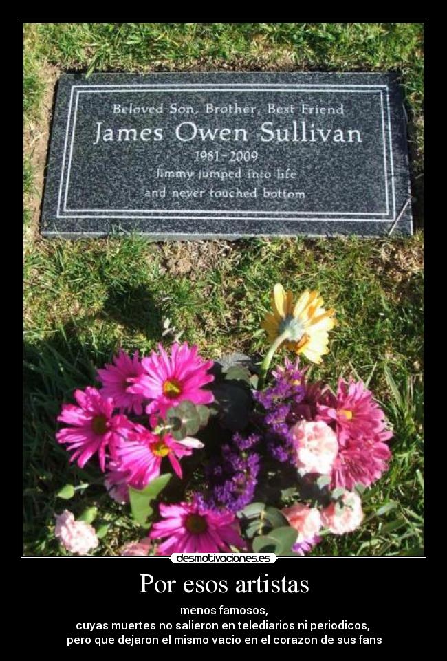 Por esos artistas - menos famosos,
cuyas muertes no salieron en telediarios ni periodicos,
pero que dejaron el mismo vacio en el corazon de sus fans