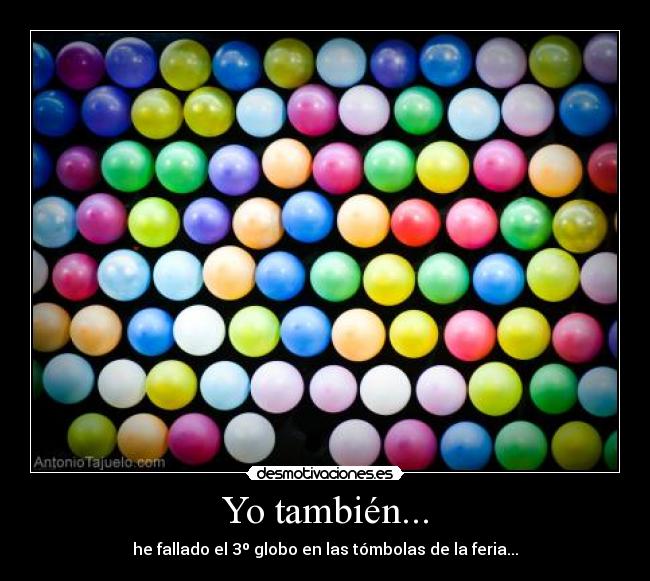 Yo también... - he fallado el 3º globo en las tómbolas de la feria...