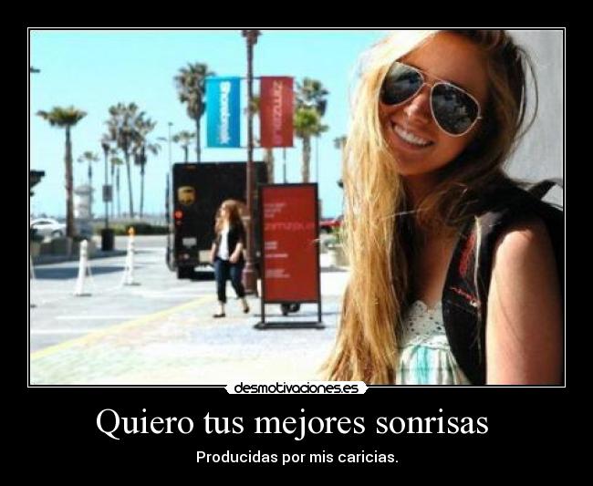 Quiero tus mejores sonrisas - Producidas por mis caricias.