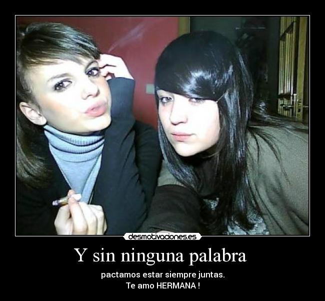 Y sin ninguna palabra - pactamos estar siempre juntas.
Te amo HERMANA !