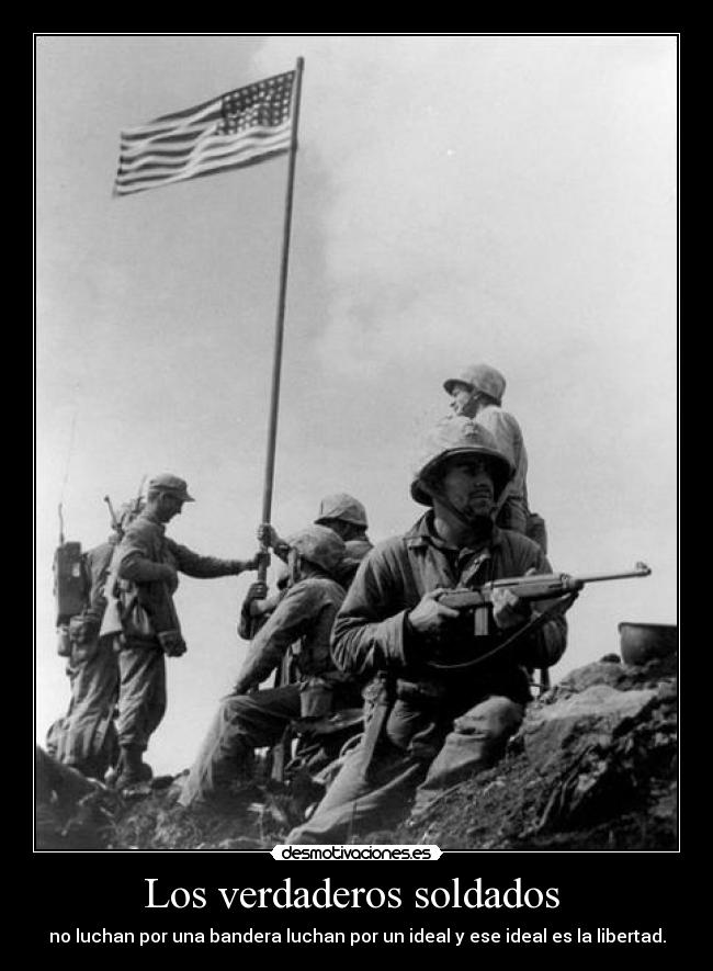 Los verdaderos soldados  - no luchan por una bandera luchan por un ideal y ese ideal es la libertad.