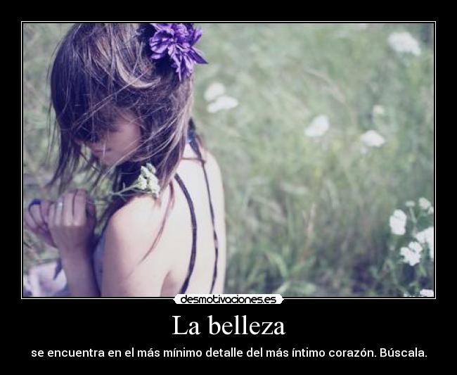 La belleza - se encuentra en el más mínimo detalle del más íntimo corazón. Búscala.