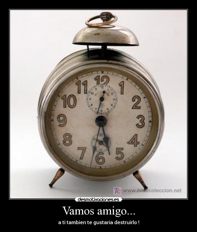 Vamos amigo... - a ti tambien te gustaria destruirlo !