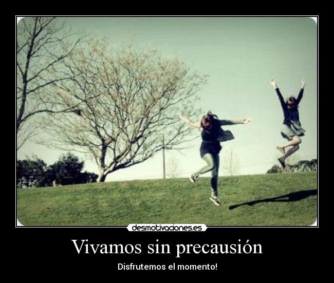 Vivamos sin precausión -