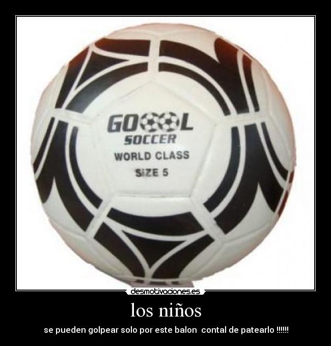 los niños - se pueden golpear solo por este balon  contal de patearlo !!!!!!