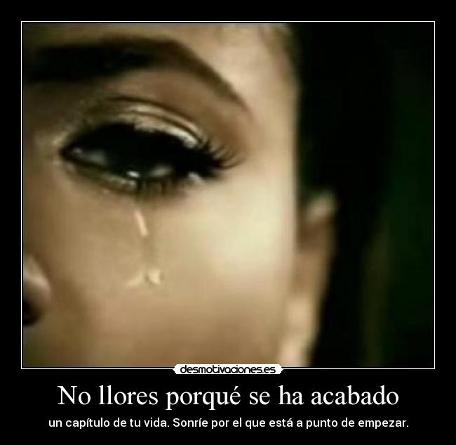 No llores porqué se ha acabado - un capítulo de tu vida. Sonríe por el que está a punto de empezar.