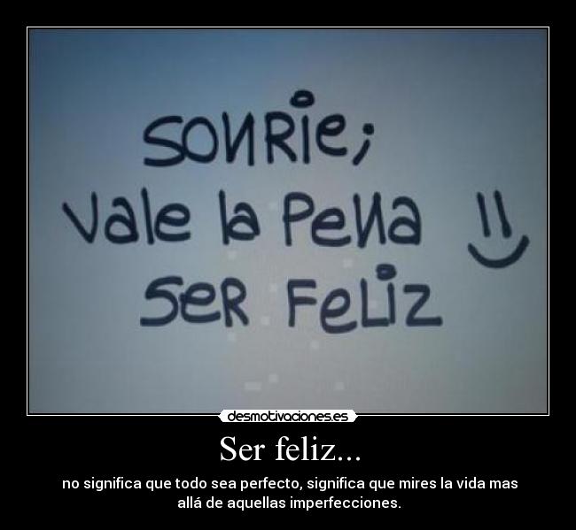 Ser feliz... -  no significa que todo sea perfecto, significa que mires la vida mas
allá de aquellas imperfecciones.