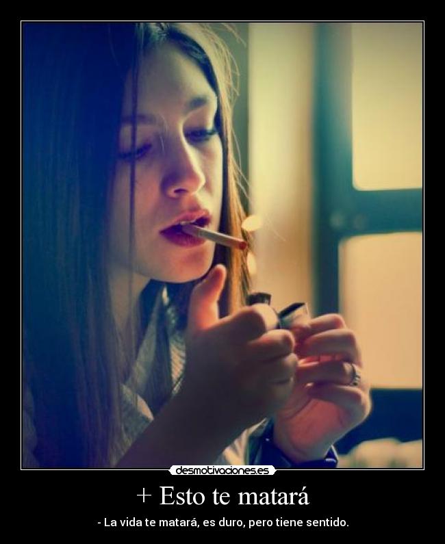 + Esto te matará - - La vida te matará, es duro, pero tiene sentido.