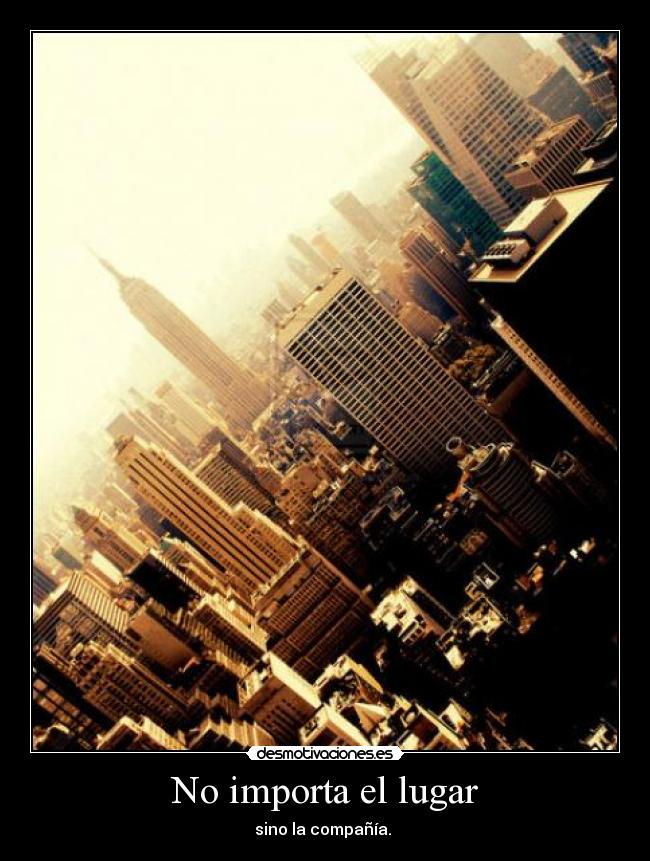 No importa el lugar - sino la compañía.