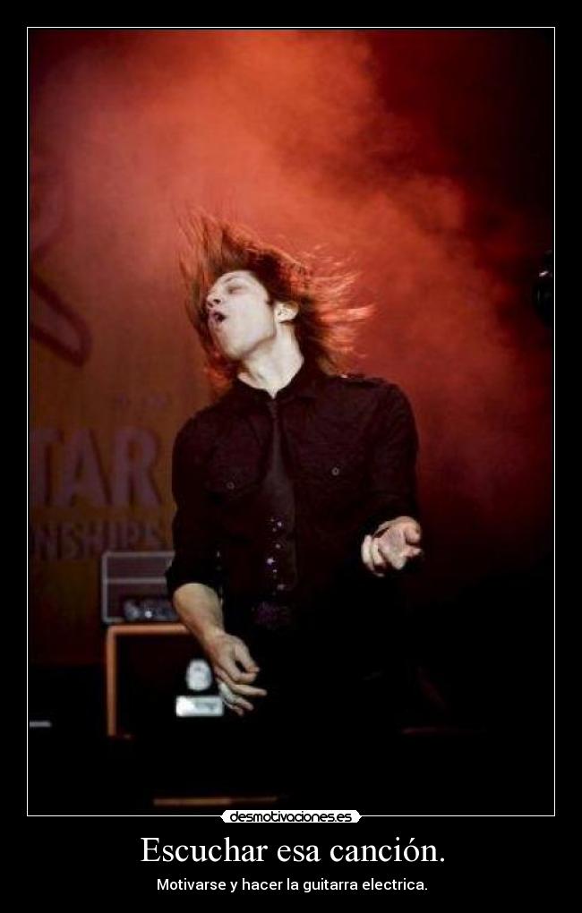 Escuchar esa canción. - Motivarse y hacer la guitarra electrica.