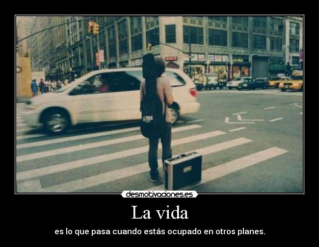 La vida - es lo que pasa cuando estás ocupado en otros planes.