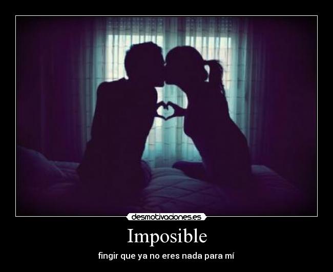 Imposible - fingir que ya no eres nada para mí