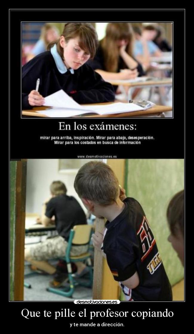 Que te pille el profesor copiando - y te mande a dirección.