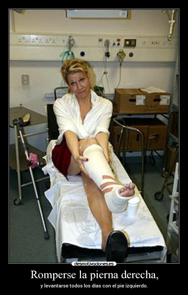Romperse la pierna derecha, -