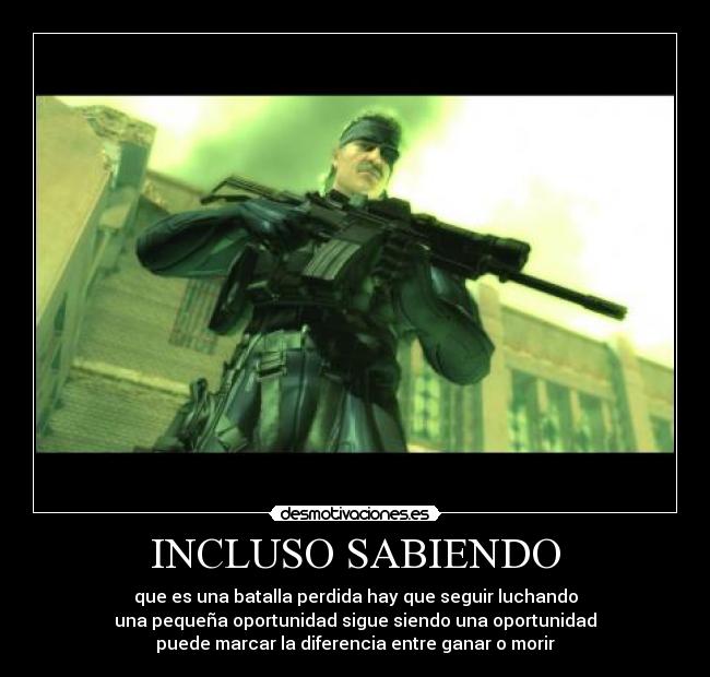 INCLUSO SABIENDO - que es una batalla perdida hay que seguir luchando
una pequeña oportunidad sigue siendo una oportunidad
puede marcar la diferencia entre ganar o morir
