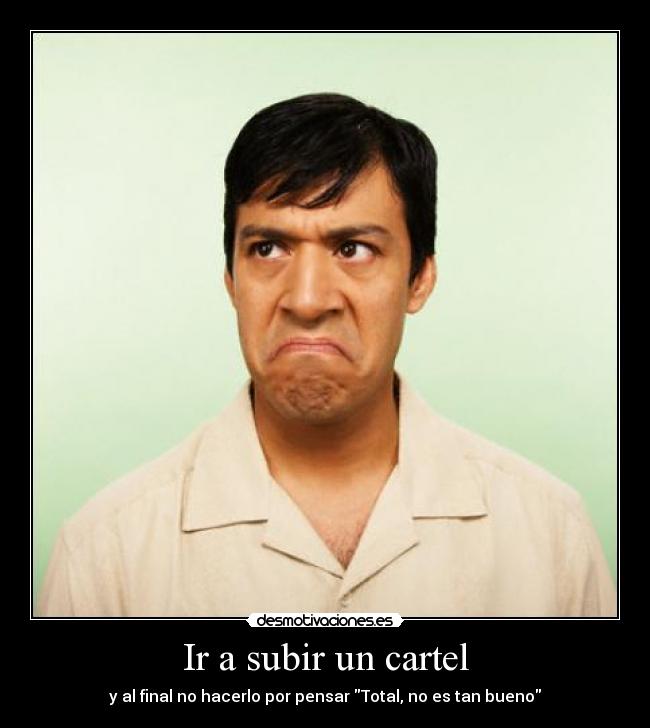 Ir a subir un cartel - y al final no hacerlo por pensar Total, no es tan bueno