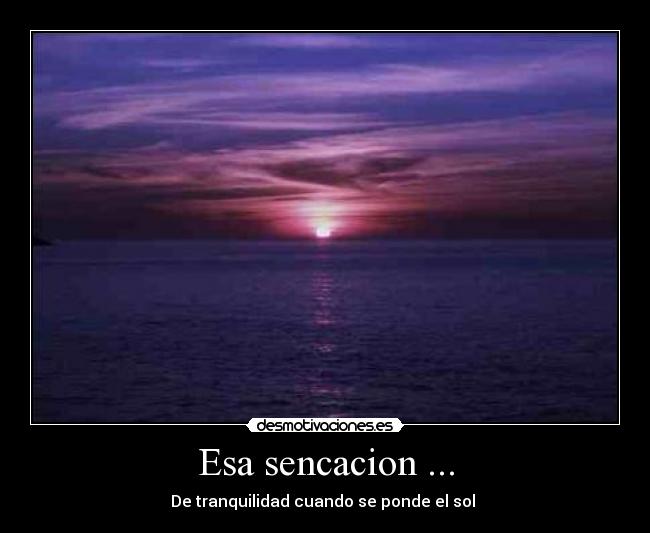 Esa sencacion ... - De tranquilidad cuando se ponde el sol 