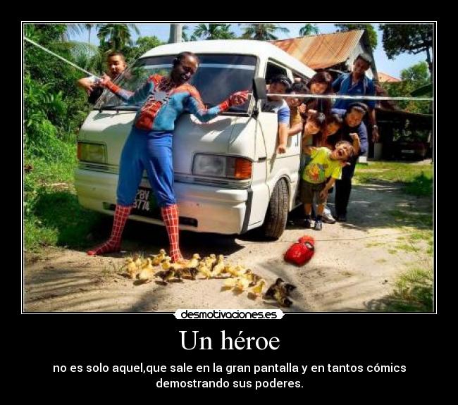 Un héroe - no es solo aquel,que sale en la gran pantalla y en tantos cómics
demostrando sus poderes.
