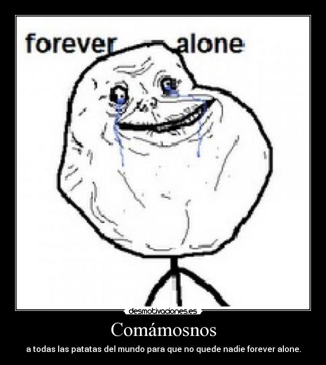 Comámosnos - a todas las patatas del mundo para que no quede nadie forever alone.