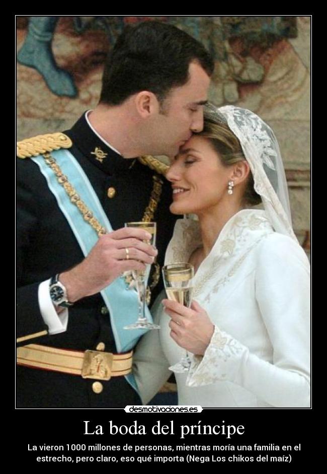 La boda del príncipe - La vieron 1000 millones de personas, mientras moría una familia en el
estrecho, pero claro, eso qué importa (Nega Los chikos del maíz)