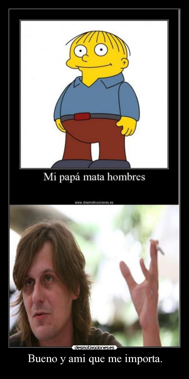 Bueno y ami que me importa. -