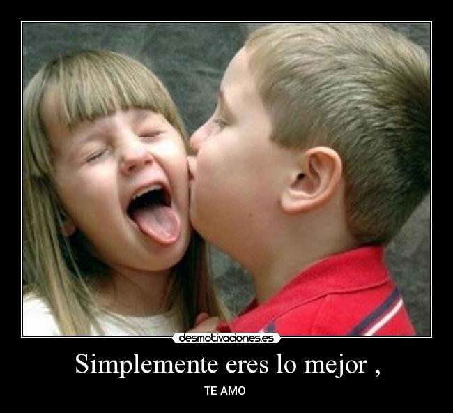 Simplemente eres lo mejor , - TE AMO 