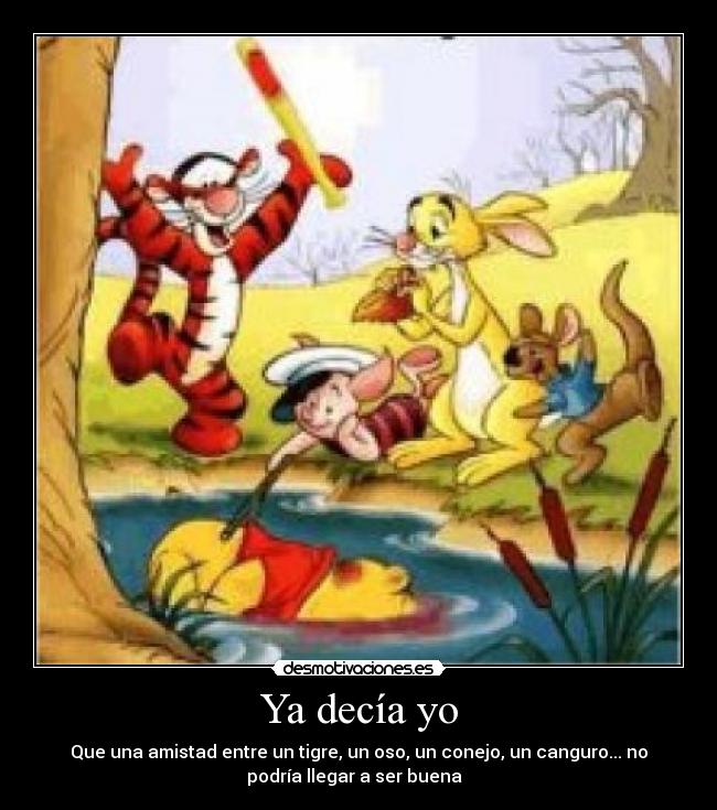 Ya decía yo - Que una amistad entre un tigre, un oso, un conejo, un canguro... no
podría llegar a ser buena