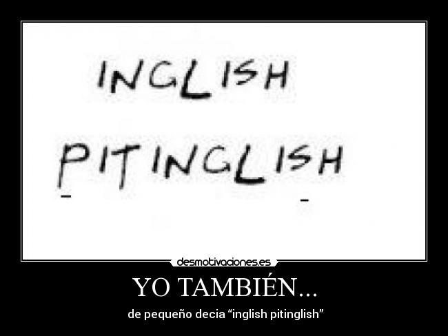 YO TAMBIÉN... -  de pequeño decia “inglish pitinglish”