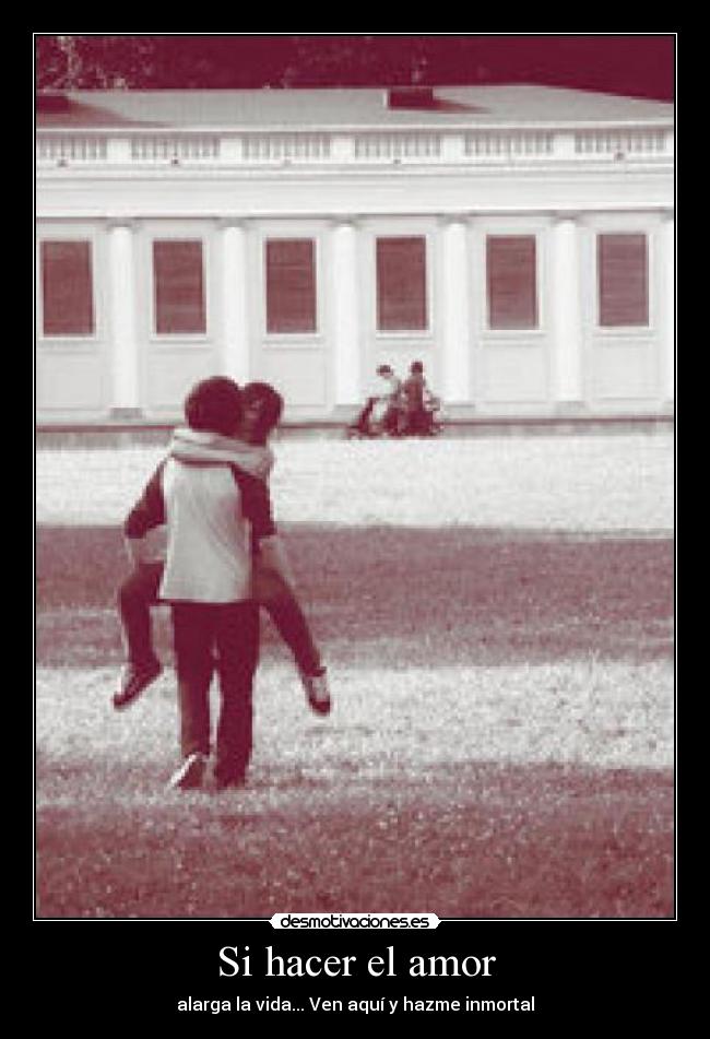 Si hacer el amor - alarga la vida... Ven aquí y hazme inmortal