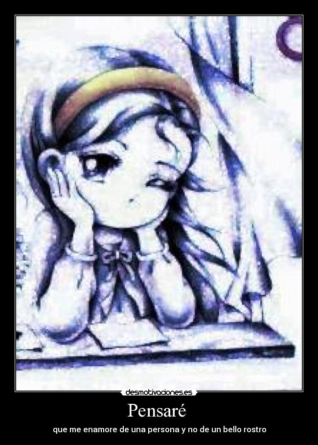 Pensaré - que me enamore de una persona y no de un bello rostro
