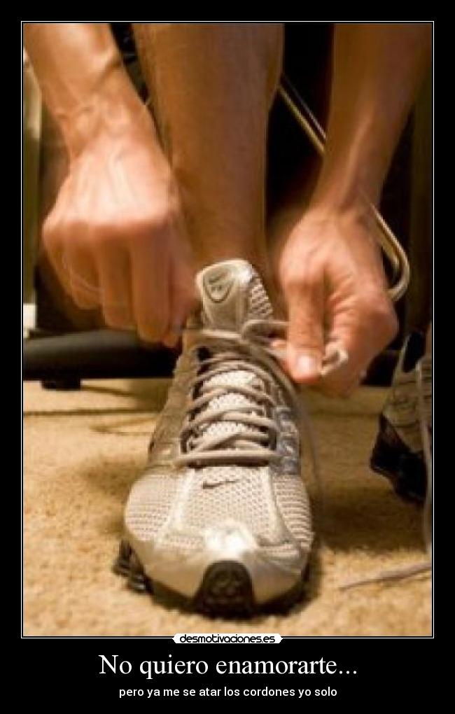 No quiero enamorarte... - pero ya me se atar los cordones yo solo