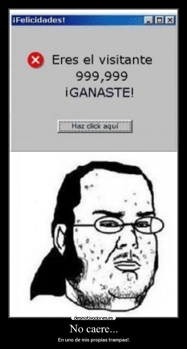 No caere... - En uno de mis propias trampas!.