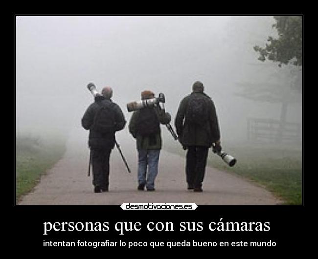 personas que con sus cámaras  - intentan fotografiar lo poco que queda bueno en este mundo